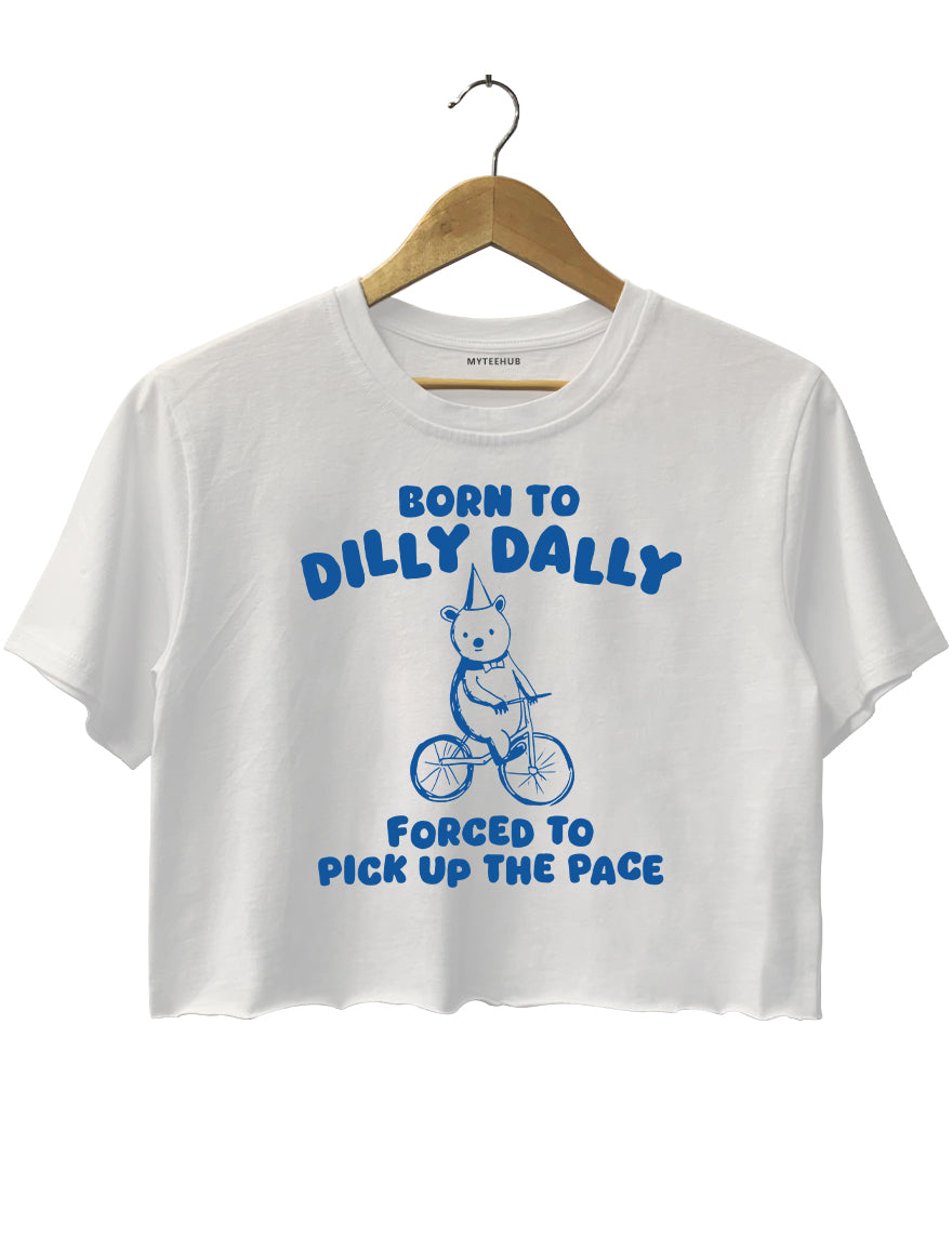 Born To Dilly Dally Forced To Pick Up To The Pace Crop Top